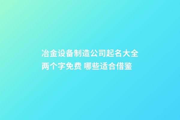 冶金设备制造公司起名大全两个字免费 哪些适合借鉴-第1张-公司起名-玄机派